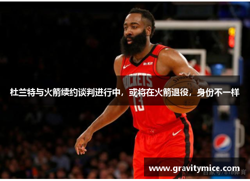 杜兰特与火箭续约谈判进行中，或将在火箭退役，身份不一样