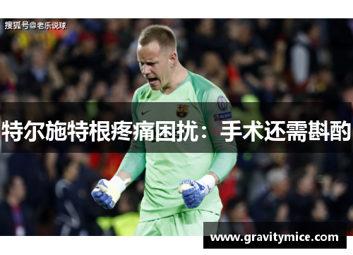 特尔施特根疼痛困扰：手术还需斟酌