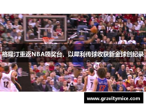 格隆汀重返NBA领奖台，以犀利传球收获新金球创纪录