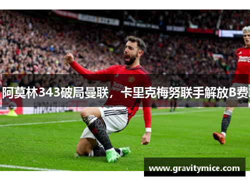 阿莫林343破局曼联，卡里克梅努联手解放B费