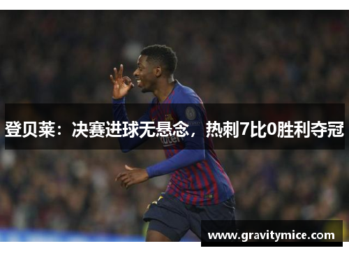 登贝莱：决赛进球无悬念，热刺7比0胜利夺冠